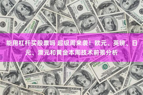 能用杠杆买股票吗 超级周来袭！欧元、英镑、日元、澳元和黄金本周技术前景分析