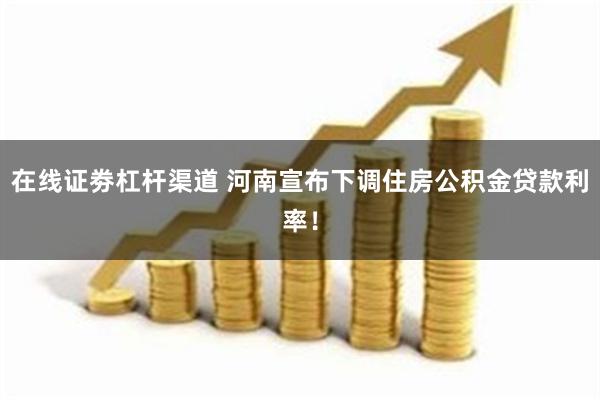 在线证劵杠杆渠道 河南宣布下调住房公积金贷款利率！