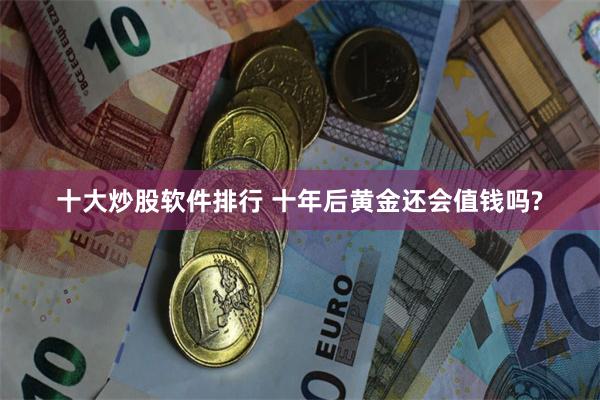 十大炒股软件排行 十年后黄金还会值钱吗?