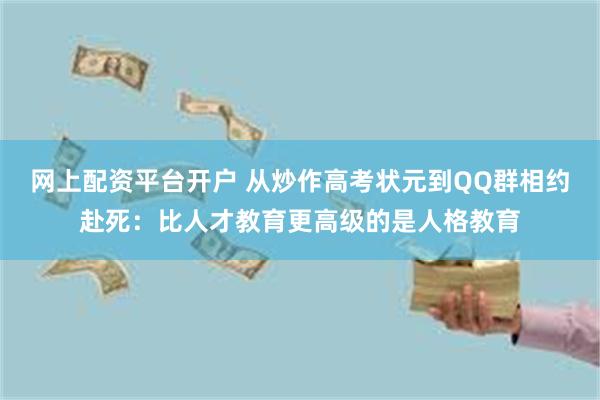 网上配资平台开户 从炒作高考状元到QQ群相约赴死：比人才教育更高级的是人格教育