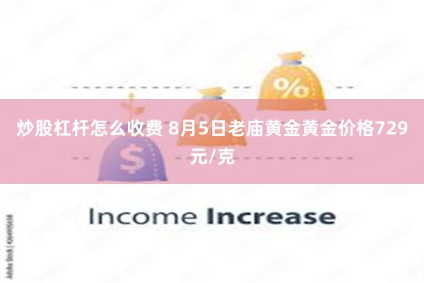 炒股杠杆怎么收费 8月5日老庙黄金黄金价格729元/克