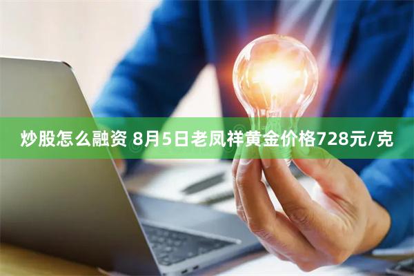 炒股怎么融资 8月5日老凤祥黄金价格728元/克