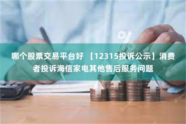 哪个股票交易平台好 【12315投诉公示】消费者投诉海信家电其他售后服务问题