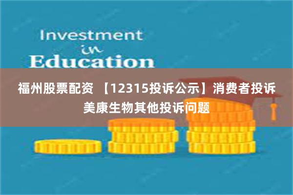 福州股票配资 【12315投诉公示】消费者投诉美康生物其他投诉问题