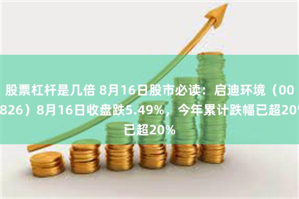 股票杠杆是几倍 8月16日股市必读：启迪环境（000826）8月16日收盘跌5.49%，今年累计跌幅已超20%