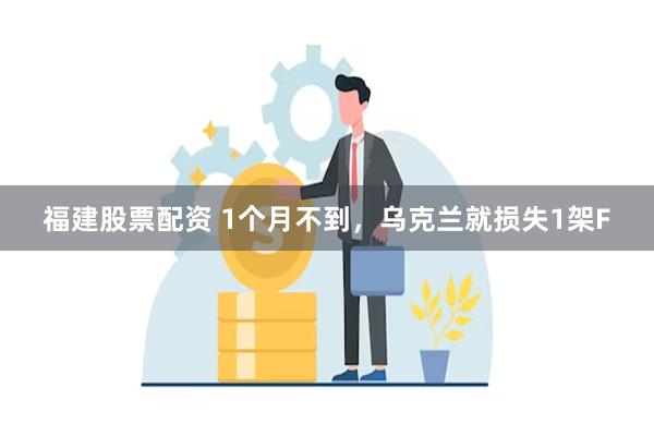 福建股票配资 1个月不到，乌克兰就损失1架F