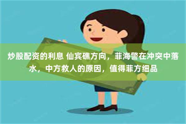 炒股配资的利息 仙宾礁方向，菲海警在冲突中落水，中方救人的原因，值得菲方细品