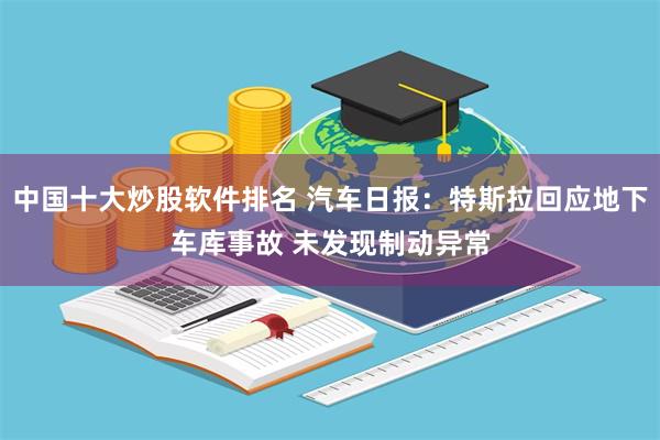 中国十大炒股软件排名 汽车日报：特斯拉回应地下车库事故 未发现制动异常