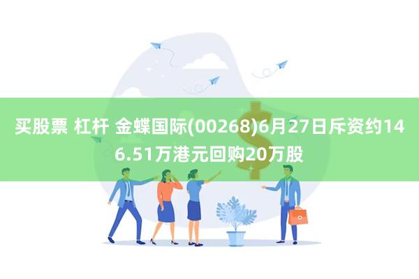 买股票 杠杆 金蝶国际(00268)6月27日斥资约146.51万港元回购20万股