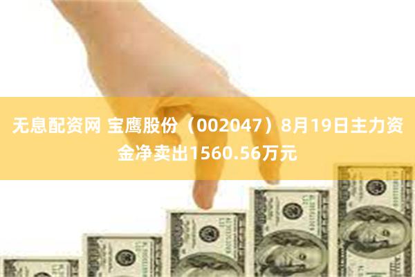 无息配资网 宝鹰股份（002047）8月19日主力资金净卖出1560.56万元