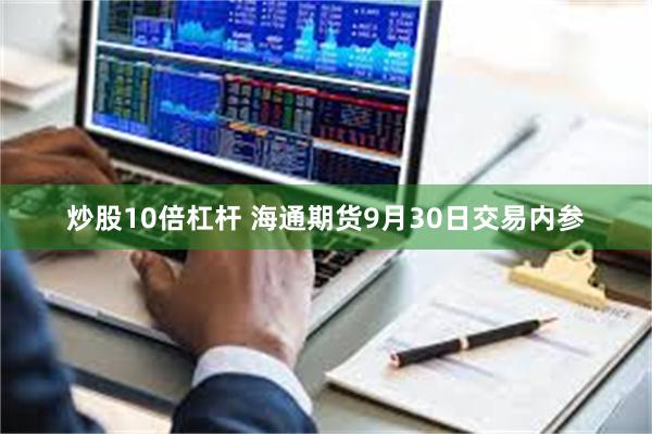 炒股10倍杠杆 海通期货9月30日交易内参