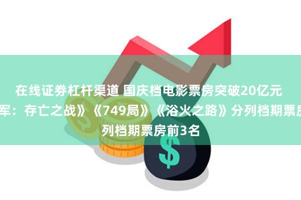 在线证劵杠杆渠道 国庆档电影票房突破20亿元 《志愿军：存亡之战》《749局》《浴火之路》分列档期票房前3名