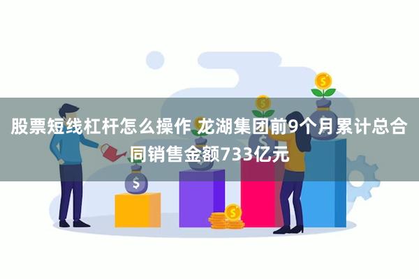 股票短线杠杆怎么操作 龙湖集团前9个月累计总合同销售金额733亿元