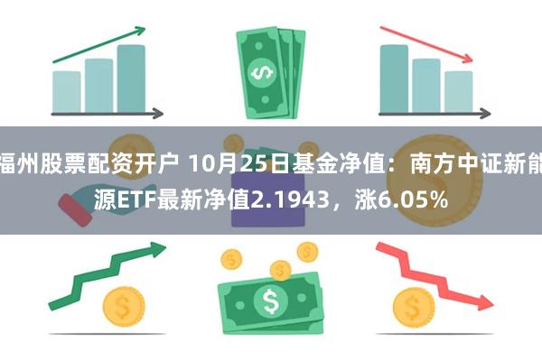 福州股票配资开户 10月25日基金净值：南方中证新能源ETF最新净值2.1943，涨6.05%