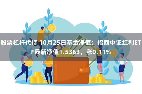 股票杠杆代持 10月25日基金净值：招商中证红利ETF最新净值1.5363，涨0.11%