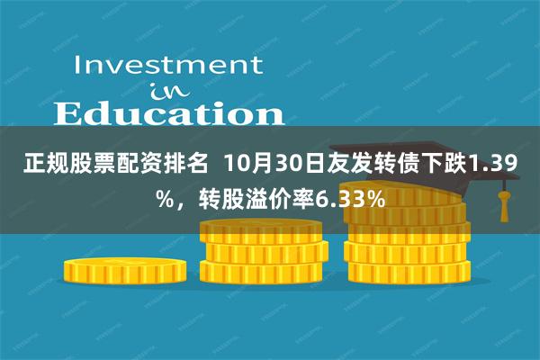 正规股票配资排名  10月30日友发转债下跌1.39%，转股溢价率6.33%