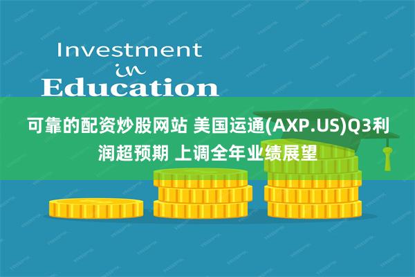 可靠的配资炒股网站 美国运通(AXP.US)Q3利润超预期 上调全年业绩展望