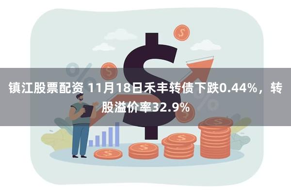 镇江股票配资 11月18日禾丰转债下跌0.44%，转股溢价率32.9%