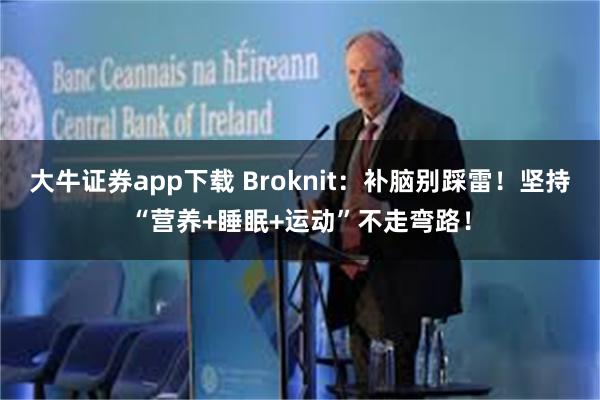 大牛证券app下载 Broknit：补脑别踩雷！坚持“营养+睡眠+运动”不走弯路！