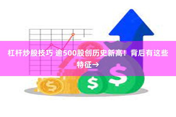 杠杆炒股技巧 逾500股创历史新高！背后有这些特征→