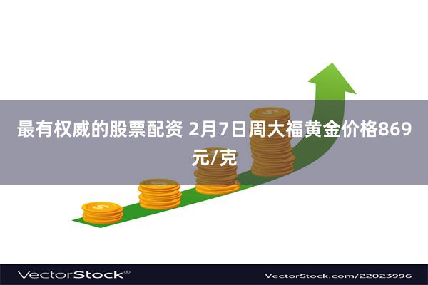 最有权威的股票配资 2月7日周大福黄金价格869元/克