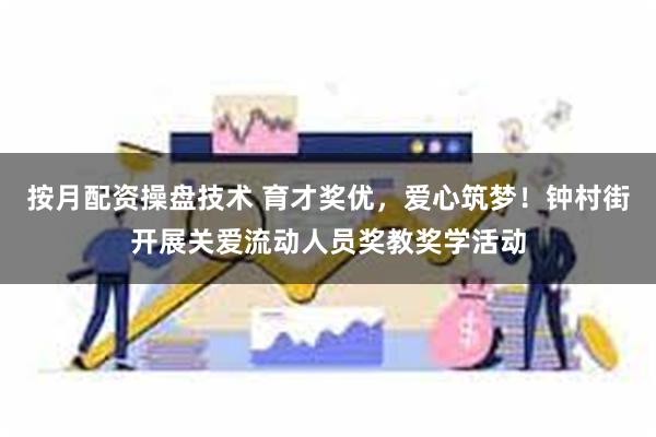 按月配资操盘技术 育才奖优，爱心筑梦！钟村街开展关爱流动人员奖教奖学活动
